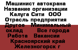 Машинист автокрана › Название организации ­ Калуга-Сити, ООО › Отрасль предприятия ­ Другое › Минимальный оклад ­ 1 - Все города Работа » Вакансии   . Красноярский край,Железногорск г.